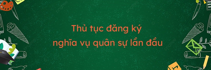 Thủ tục đăng ký nghĩa vụ quân sự lần đầu theo quy định của pháp luật